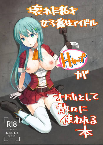 The Story of the Now Mindbroken HighSchool Girl Idol Being Use As A Fucktoy ~~ Kowareta X-sai Joshikousei Idol  ga Onaho Toshite Sanzan ni Tsukawareru Hon cover