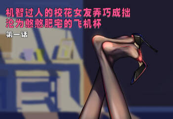 【略略略~】机智过人的校花女友弄巧成拙沦为憨憨肥宅的飞机杯（三千沙英） cover
