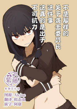 Chigau no da Iinchou o Osotta Ken Kore Honto Fukakouryoku de | 不是那样的 关于袭击委员长这件事 这真的是出于不可抗力