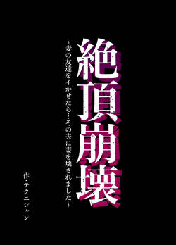 Zecchou Houkai ~Tsuma no Tomodachi o Ikasetara... Sono Otto ni Tsuma o Kowasaremashita~ | Climax Collapse ~When I Made My Wife’s Friend Climax… Her Husband Destroyed My Wife~